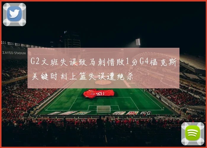 G2文班失误致马刺惜败1分G4福克斯关键时刻上篮失误遭绝杀