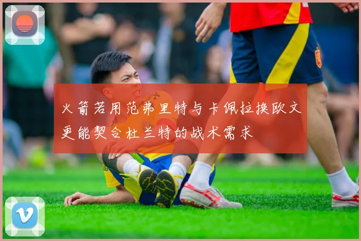 火箭若用范弗里特与卡佩拉换欧文更能契合杜兰特的战术需求