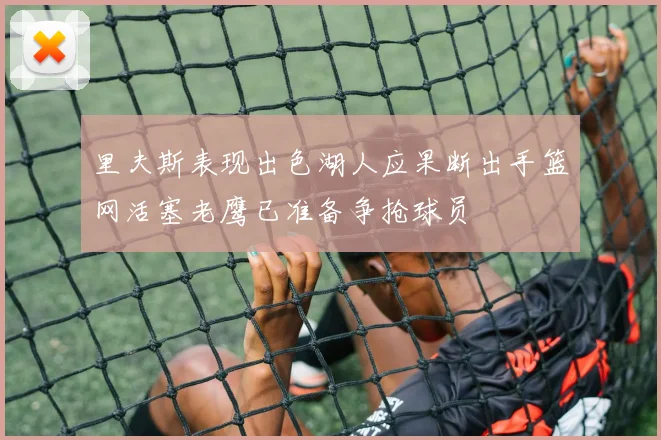 里夫斯表现出色湖人应果断出手篮网活塞老鹰已准备争抢球员