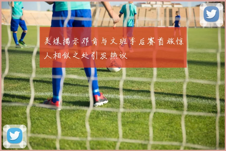 美媒揭示邓肯与文班季后赛首旅惊人相似之处引发热议
