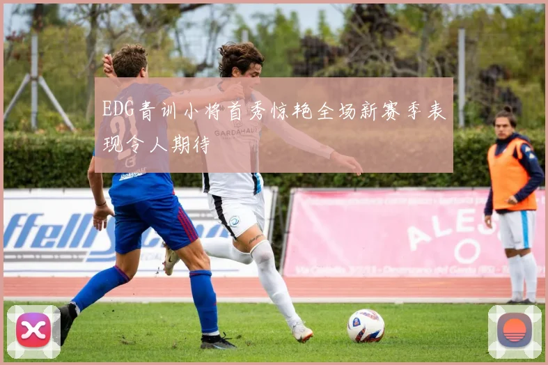EDG青训小将首秀惊艳全场新赛季表现令人期待