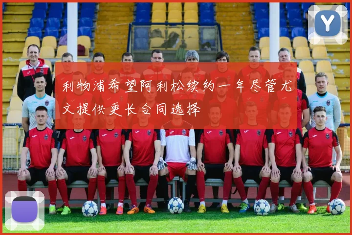 利物浦希望阿利松续约一年尽管尤文提供更长合同选择