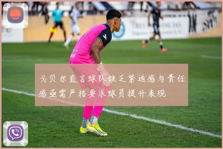 戈贝尔直言球队缺乏紧迫感与责任感亟需严格要求球员提升表现