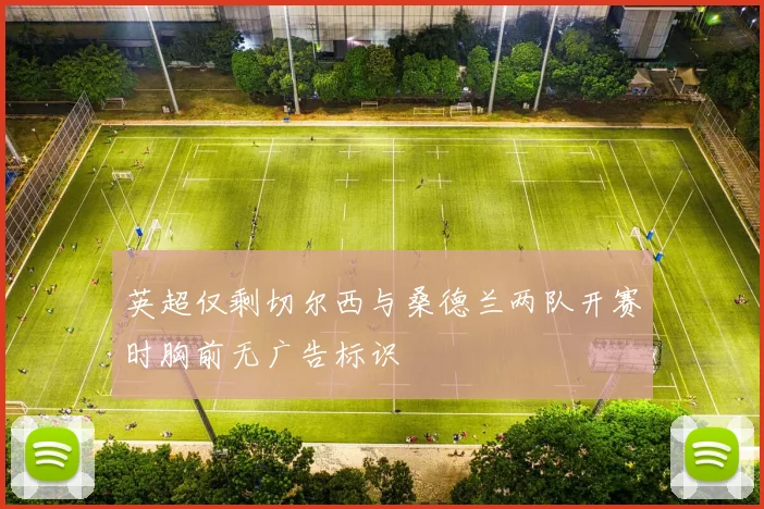 英超仅剩切尔西与桑德兰两队开赛时胸前无广告标识
