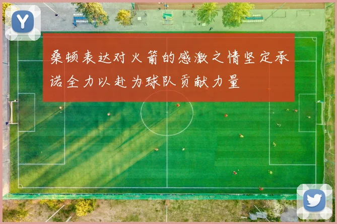 桑顿表达对火箭的感激之情坚定承诺全力以赴为球队贡献力量