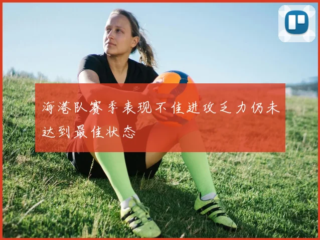 海港队赛季表现不佳进攻乏力仍未达到最佳状态