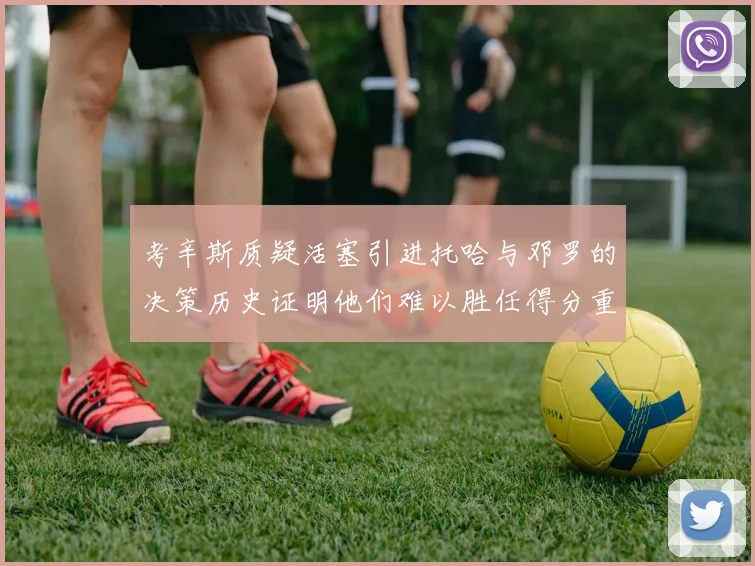 考辛斯质疑活塞引进托哈与邓罗的决策历史证明他们难以胜任得分重任