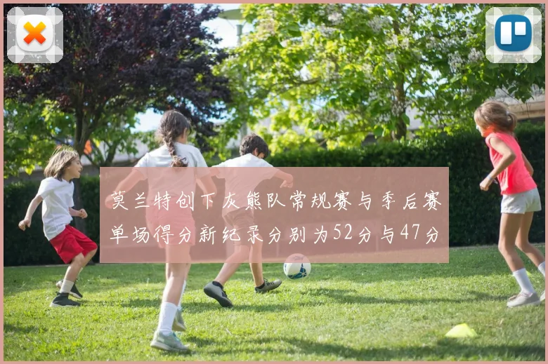 莫兰特创下灰熊队常规赛与季后赛单场得分新纪录分别为52分与47分
